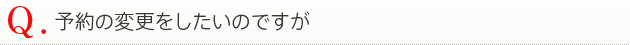 予約の変更をしたいのですが、